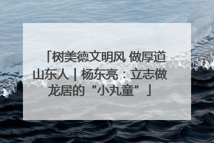 树美德文明风 做厚道山东人｜杨东亮：立志做龙居的“小丸童”