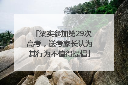 梁实参加第29次高考，送考家长认为其行为不值得提倡