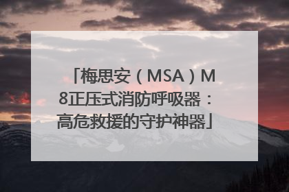 梅思安（MSA）M8正压式消防呼吸器：高危救援的守护神器