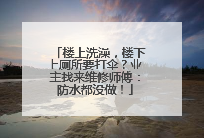 楼上洗澡，楼下上厕所要打伞？业主找来维修师傅：防水都没做！