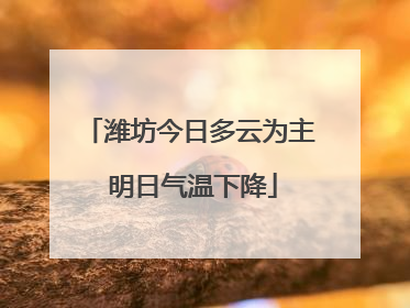 潍坊今日多云为主 明日气温下降