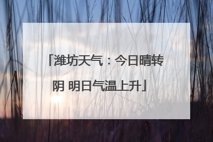 潍坊天气：今日晴转阴 明日气温上升