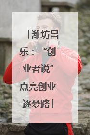潍坊昌乐：“创业者说”点亮创业逐梦路