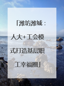 潍坊潍城：人大+工会模式打造基层职工幸福圈