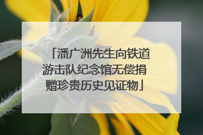 潘广洲先生向铁道游击队纪念馆无偿捐赠珍贵历史见证物