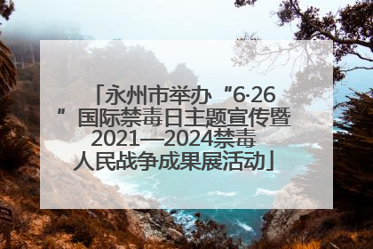 永州市举办“6·26”国际禁毒日主题宣传暨2021—2024禁毒人民战争成果展活动
