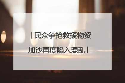 民众争抢救援物资 加沙再度陷入混乱