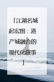 江湖名城起宏图：港产城融合的现代化叙事