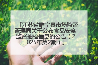 江苏省睢宁县市场监督管理局关于公布食品安全监督抽检信息的公告（2025年第2期）