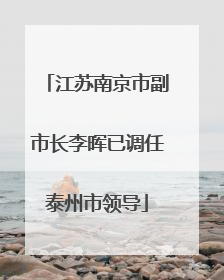 江苏南京市副市长李晖已调任泰州市领导