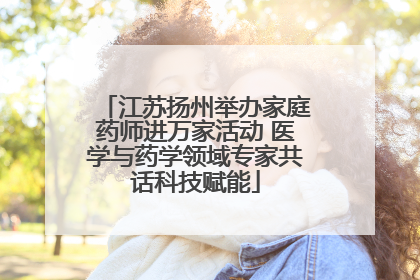 江苏扬州举办家庭药师进万家活动 医学与药学领域专家共话科技赋能