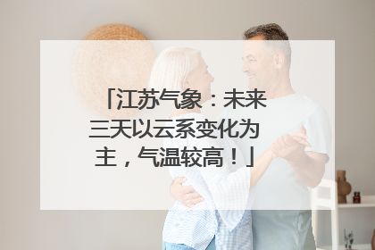 江苏气象：未来三天以云系变化为主，气温较高！