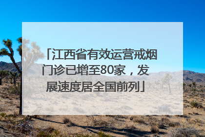 江西省有效运营戒烟门诊已增至80家，发展速度居全国前列