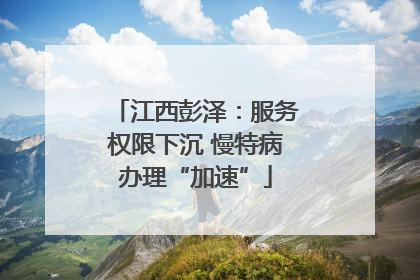江西彭泽：服务权限下沉 慢特病办理“加速”