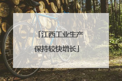 江西工业生产保持较快增长