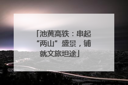 池黄高铁：串起“两山”盛景，铺就文旅坦途