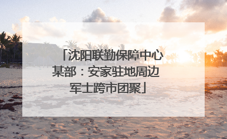沈阳联勤保障中心某部：安家驻地周边 军士跨市团聚