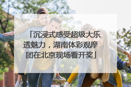 沉浸式感受超级大乐透魅力，湖南体彩观摩团在北京现场看开奖