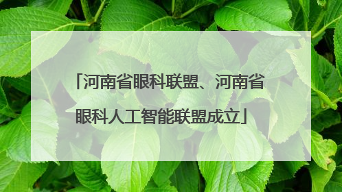 河南省眼科联盟、河南省眼科人工智能联盟成立