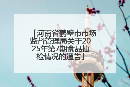 河南省鹤壁市市场监督管理局关于2025年第7期食品抽检情况的通告