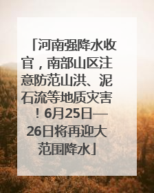河南强降水收官，南部山区注意防范山洪、泥石流等地质灾害！6月25日—26日将再迎大范围降水