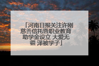 河南日报关注许刚慈善信托暨职业教育助学金设立 大爱无疆 泽被学子
