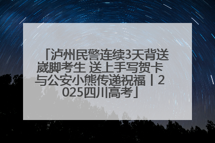 泸州民警连续3天背送崴脚考生 送上手写贺卡与公安小熊传递祝福丨2025四川高考