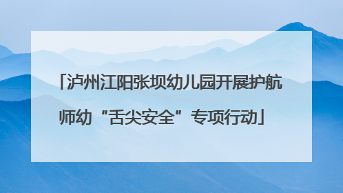 泸州江阳张坝幼儿园开展护航师幼“舌尖安全”专项行动