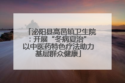 泌阳县高邑镇卫生院：开展“冬病夏治” 以中医药特色疗法助力基层群众健康
