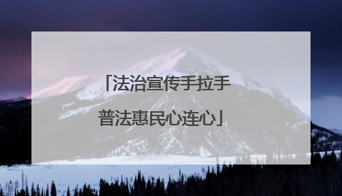 法治宣传手拉手 普法惠民心连心
