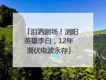 泪洒剧场！浏阳英雄李白，12年潜伏电波永存