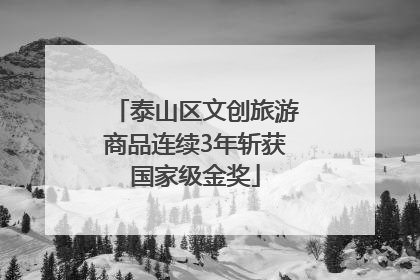 泰山区文创旅游商品连续3年斩获国家级金奖