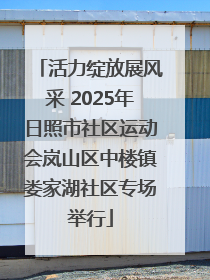 活力绽放展风采 2025年日照市社区运动会岚山区中楼镇娄家湖社区专场举行