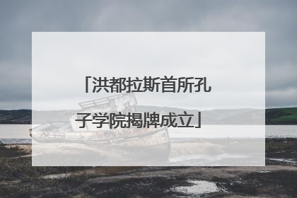 洪都拉斯首所孔子学院揭牌成立