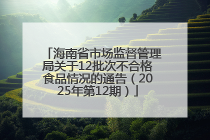 海南省市场监督管理局关于12批次不合格食品情况的通告（2025年第12期）