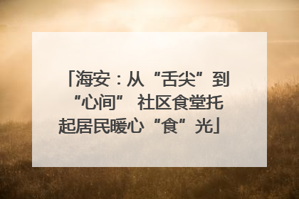 海安：从“舌尖”到“心间” 社区食堂托起居民暖心“食”光