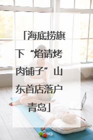 海底捞旗下“焰请烤肉铺子”山东首店落户青岛