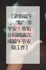 浓情端午，“粽”享平安！香坊分局圆满完成端午节安保工作