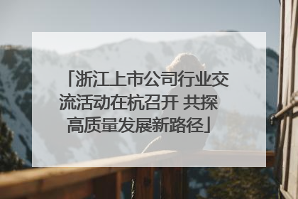浙江上市公司行业交流活动在杭召开 共探高质量发展新路径