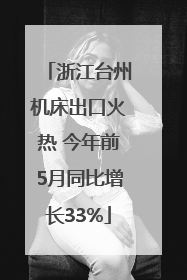 浙江台州机床出口火热 今年前5月同比增长33%
