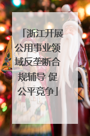 浙江开展公用事业领域反垄断合规辅导 促公平竞争