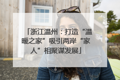 浙江温州：打造“温暖之家”吸引两岸“家人”相聚谋发展