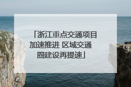 浙江重点交通项目加速推进 区域交通圈建设再提速