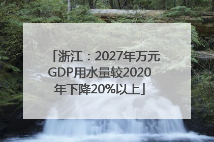浙江：2027年万元GDP用水量较2020年下降20%以上