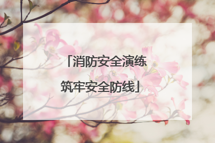 消防安全演练筑牢安全防线