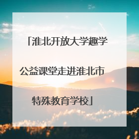 淮北开放大学趣学公益课堂走进淮北市特殊教育学校
