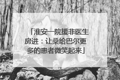 淮安一院援非医生房进：让桑给巴尔更多的患者微笑起来