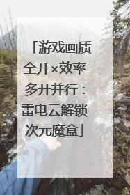 游戏画质全开×效率多开并行：雷电云解锁次元魔盒