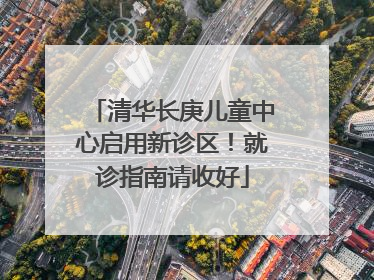 清华长庚儿童中心启用新诊区！就诊指南请收好