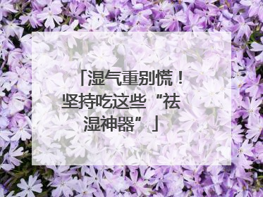 湿气重别慌！坚持吃这些“祛湿神器”